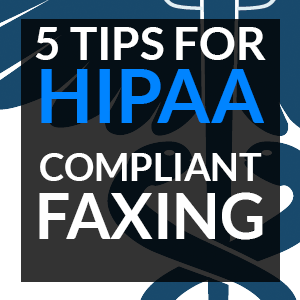5 Tips for HIPAA-Compliant Faxes
